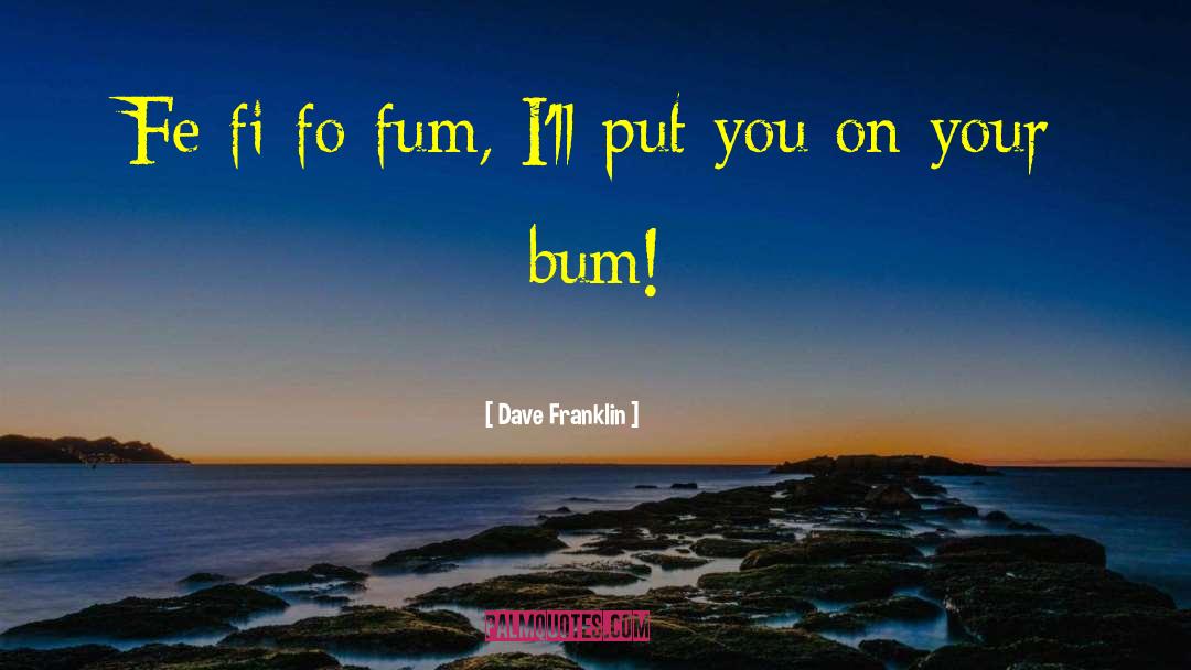 Dave Franklin Quotes: Fe fi fo fum, I'll