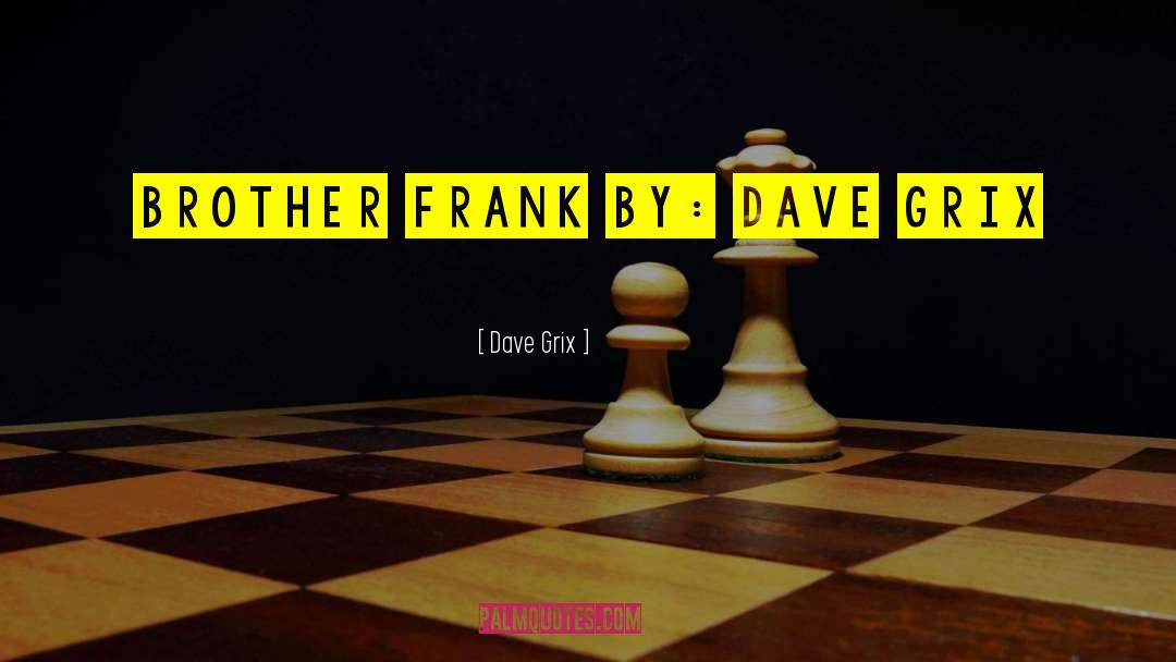 Dave Grix Quotes: Brother Frank By: Dave Grix