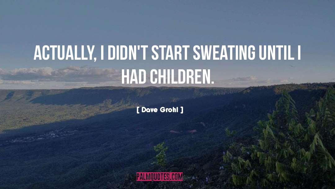 Dave Grohl Quotes: Actually, I didn't start sweating