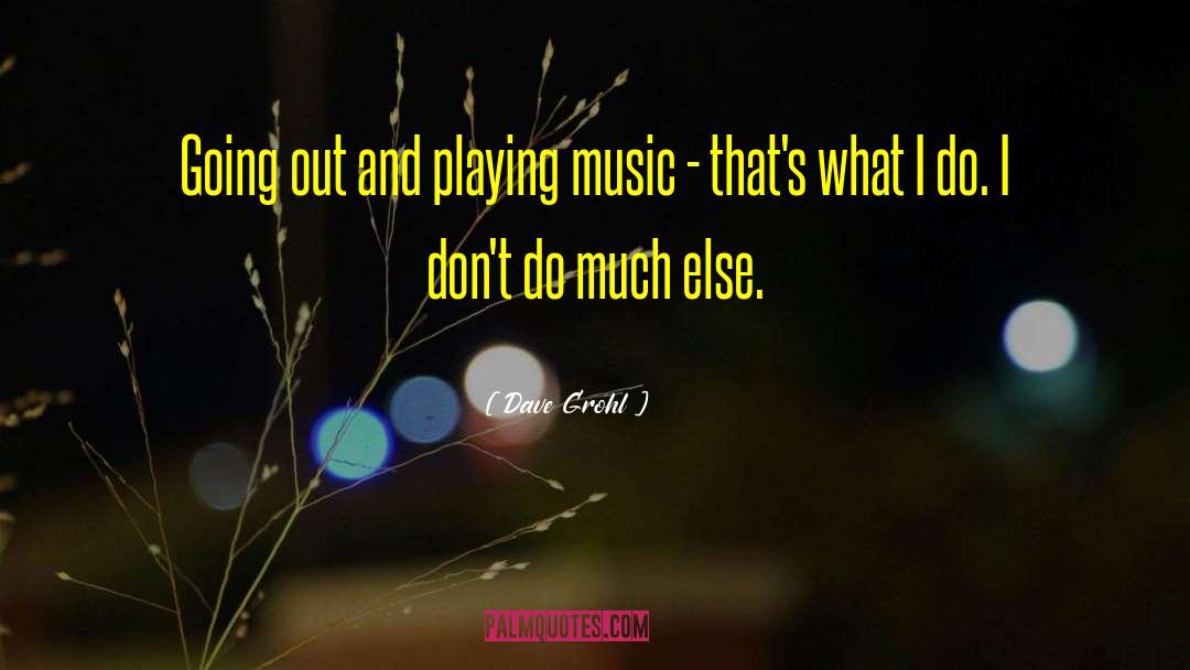 Dave Grohl Quotes: Going out and playing music