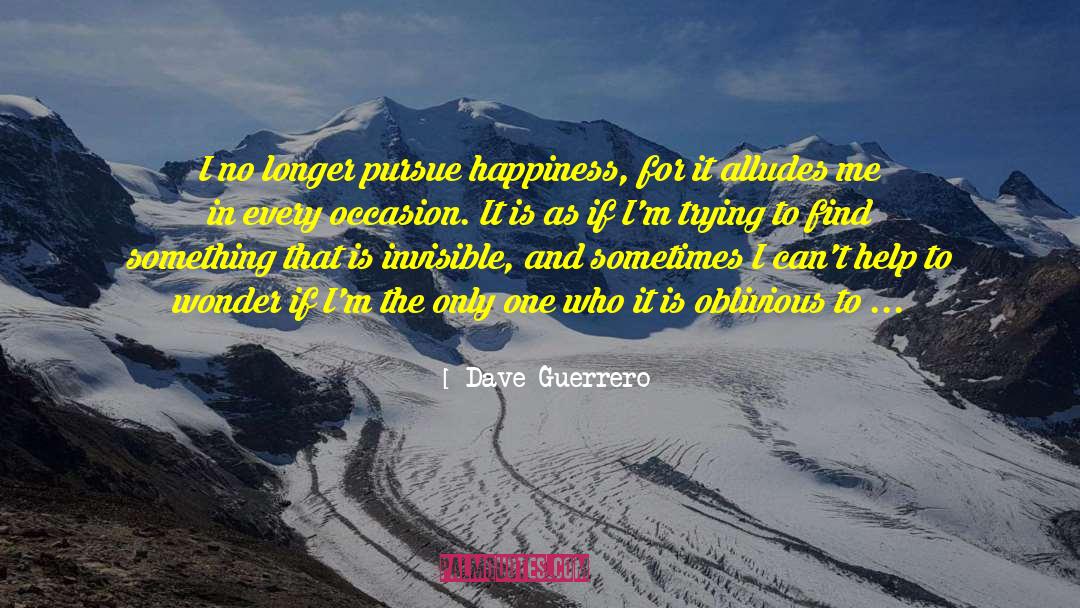 Dave Guerrero Quotes: I no longer pursue happiness,