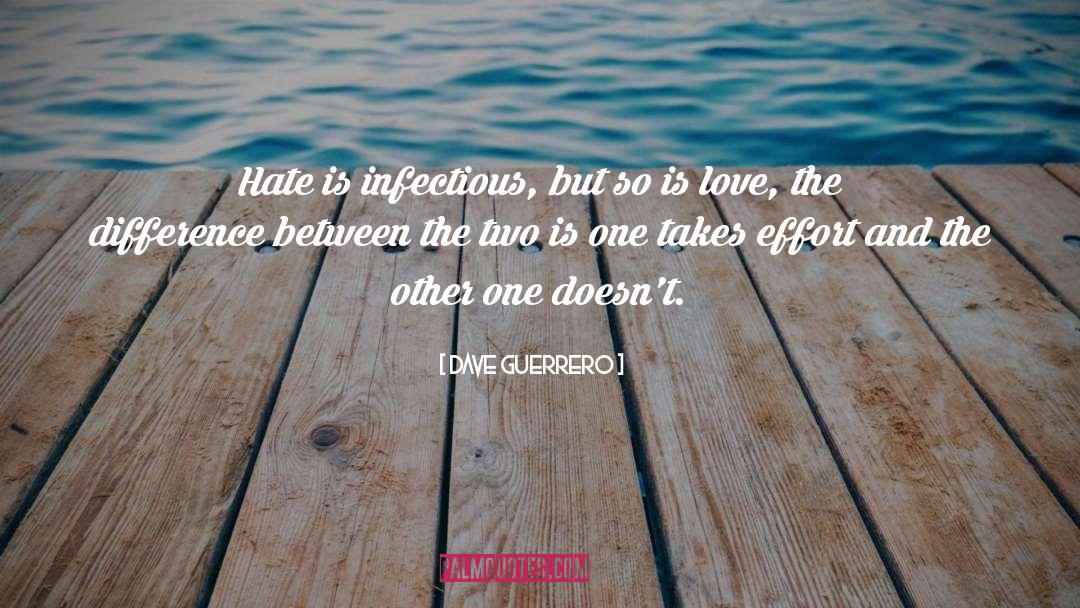 Dave Guerrero Quotes: Hate is infectious, but so