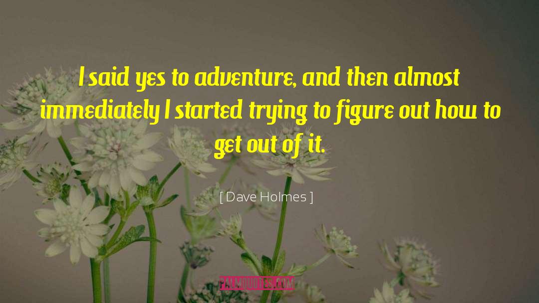 Dave Holmes Quotes: I said yes to adventure,