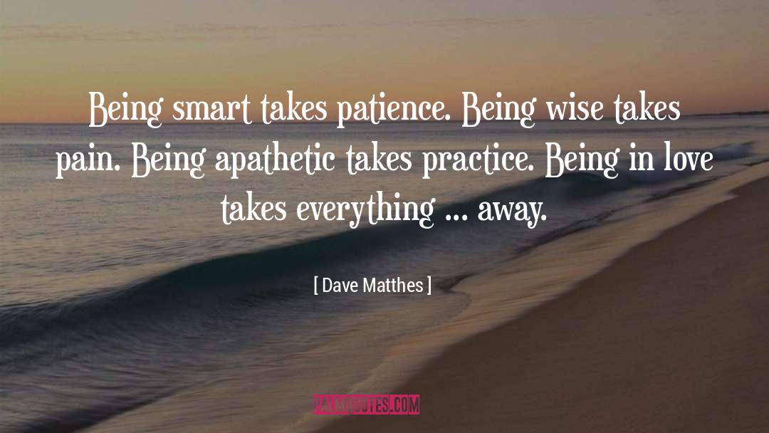 Dave Matthes Quotes: Being smart takes patience. Being