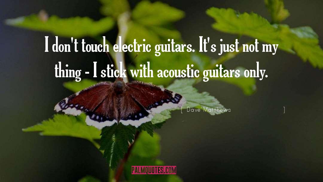 Dave Matthews Quotes: I don't touch electric guitars.