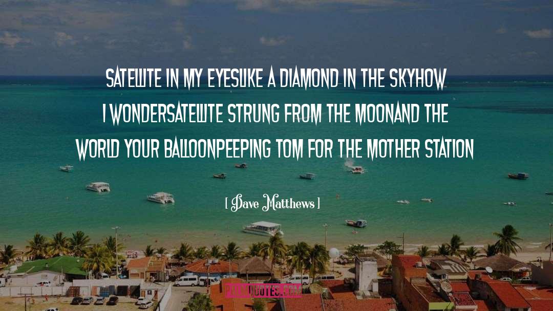 Dave Matthews Quotes: Satellite in my eyes<br>Like a