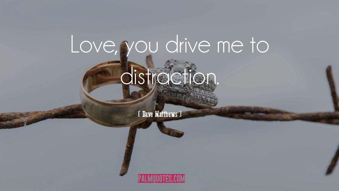 Dave Matthews Quotes: Love, you drive me to