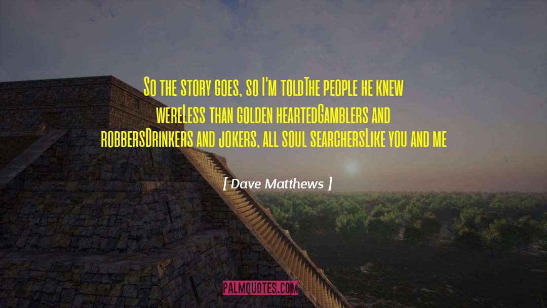 Dave Matthews Quotes: So the story goes, so