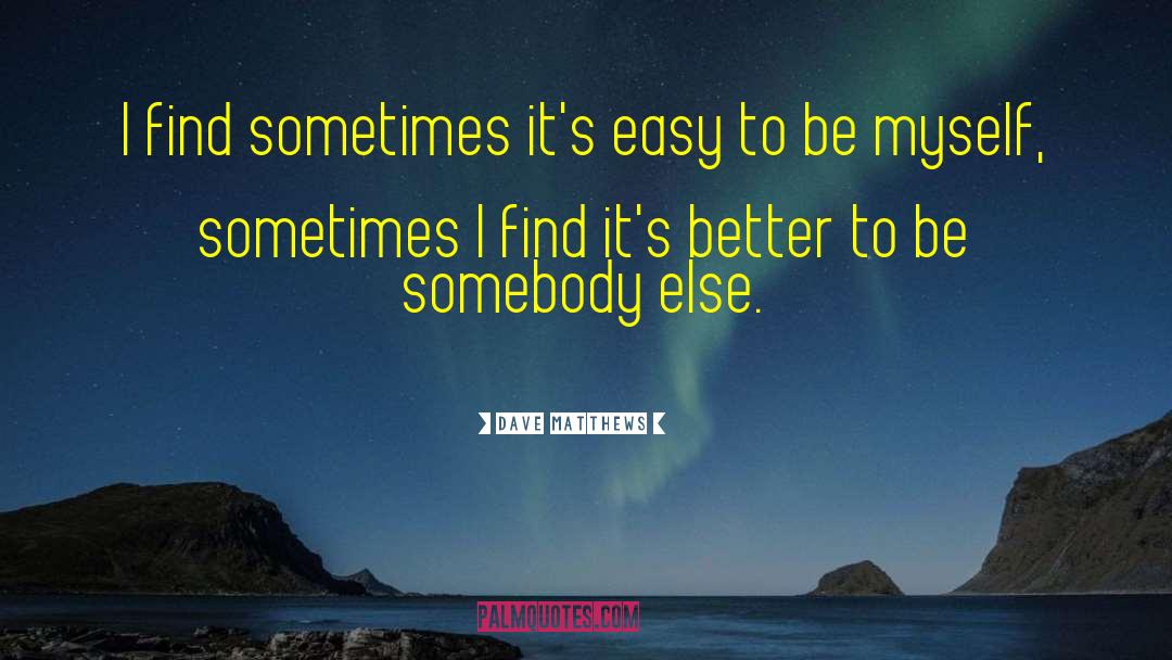 Dave Matthews Quotes: I find sometimes it's easy