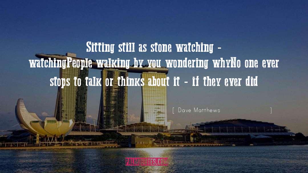 Dave Matthews Quotes: Sitting still as stone watching