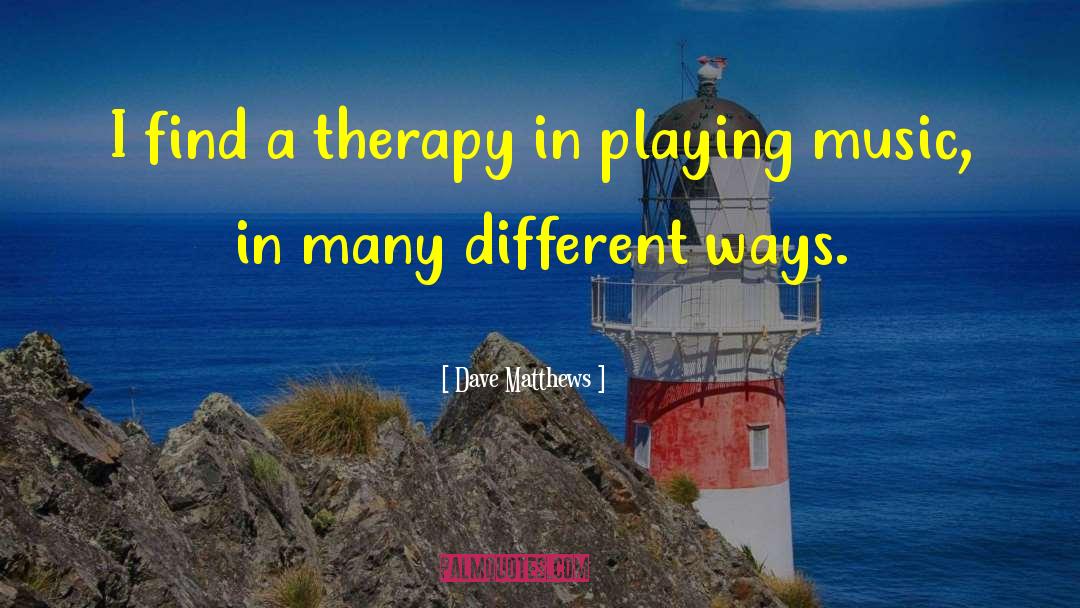 Dave Matthews Quotes: I find a therapy in