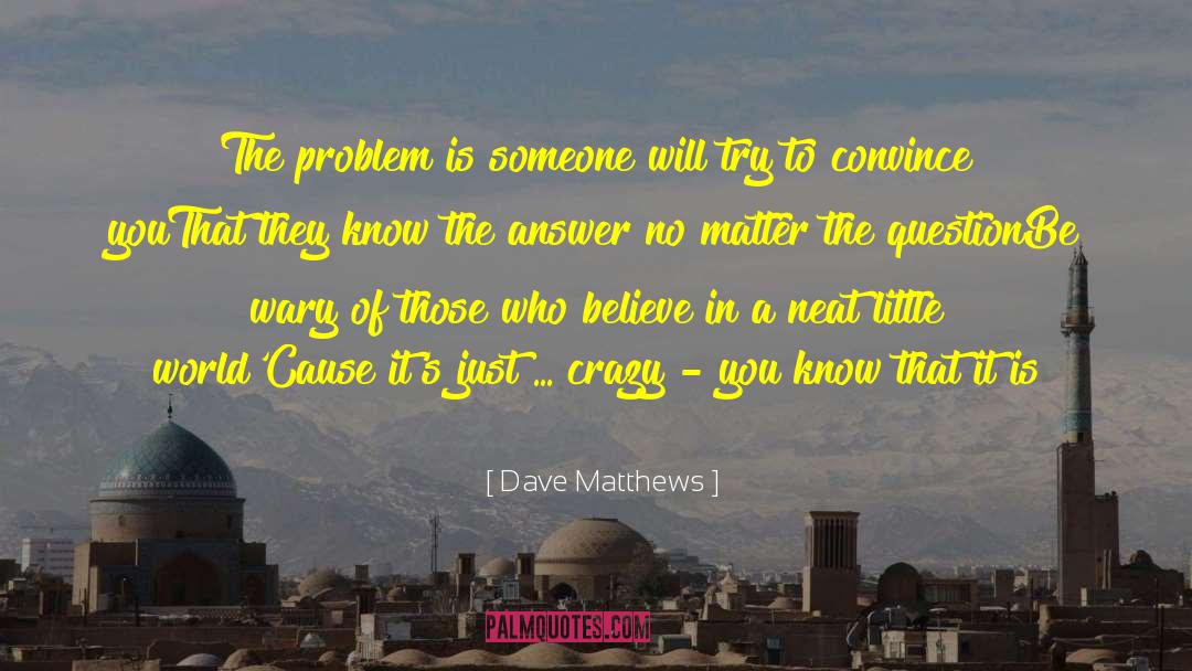 Dave Matthews Quotes: The problem is someone will