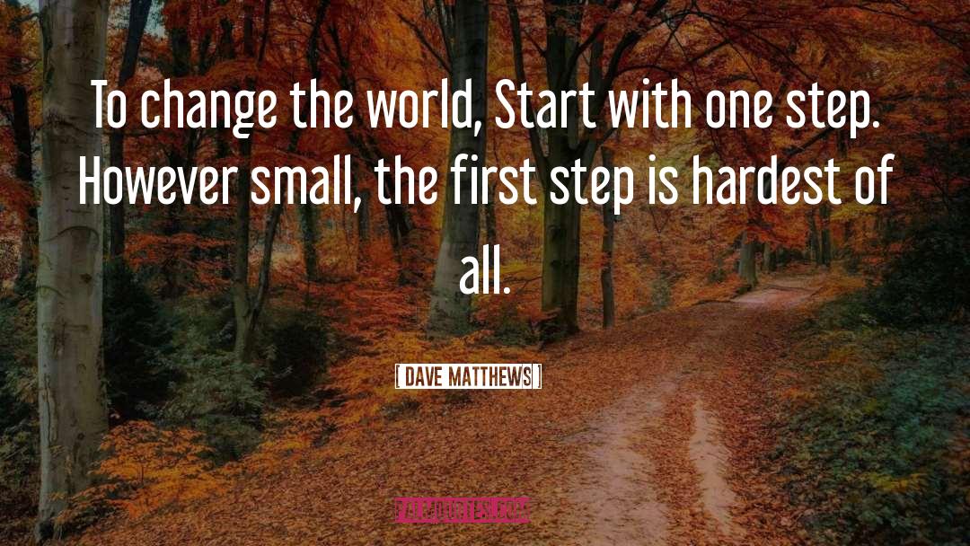 Dave Matthews Quotes: To change the world, Start