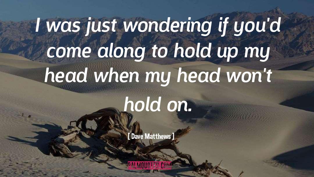 Dave Matthews Quotes: I was just wondering if