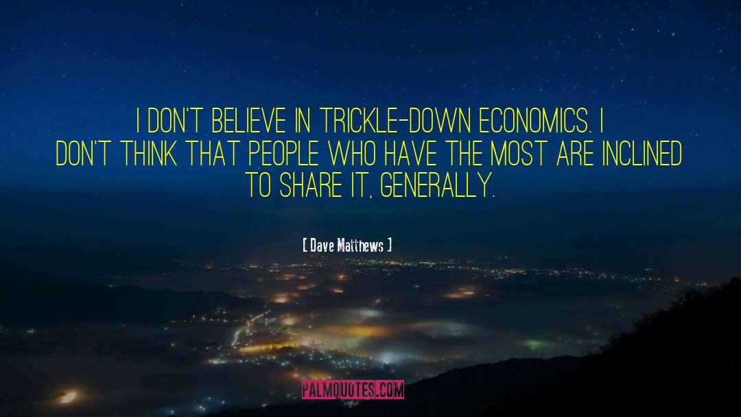 Dave Matthews Quotes: I don't believe in trickle-down