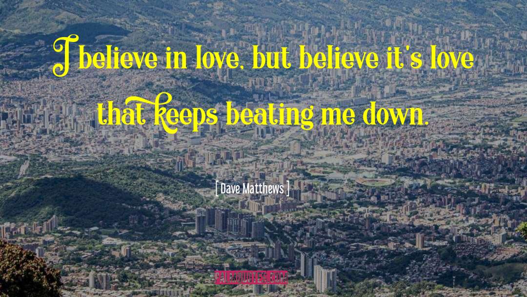 Dave Matthews Quotes: I believe in love, but