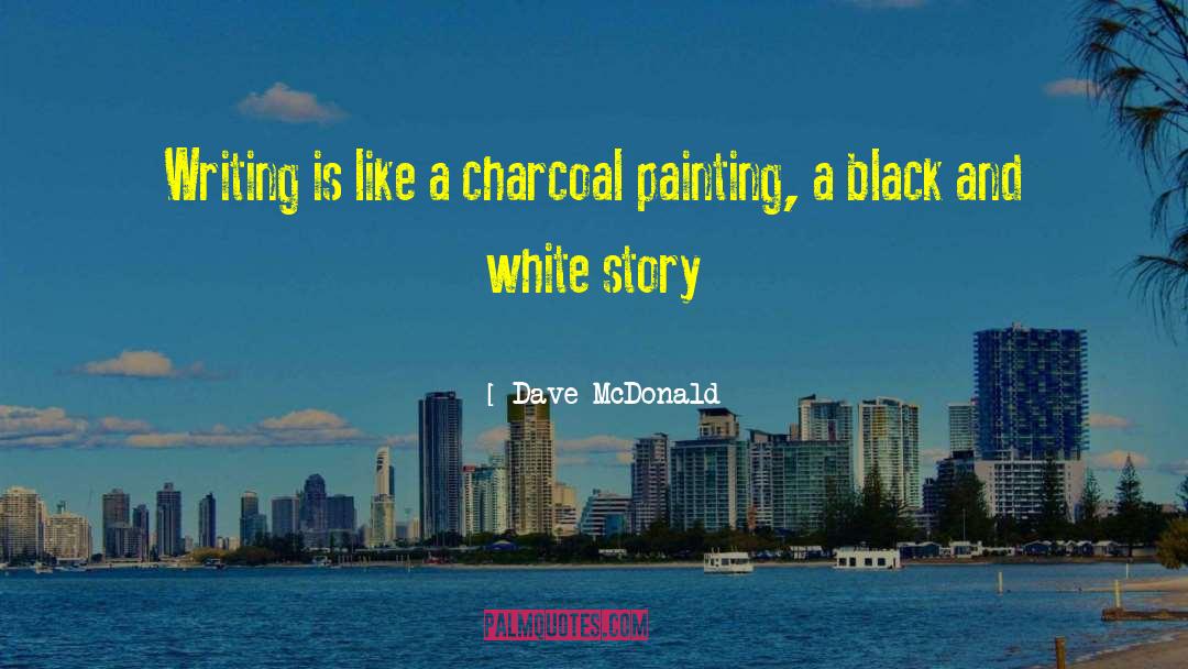 Dave McDonald Quotes: Writing is like a charcoal