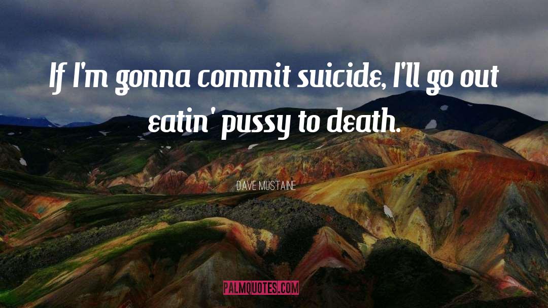 Dave Mustaine Quotes: If I'm gonna commit suicide,