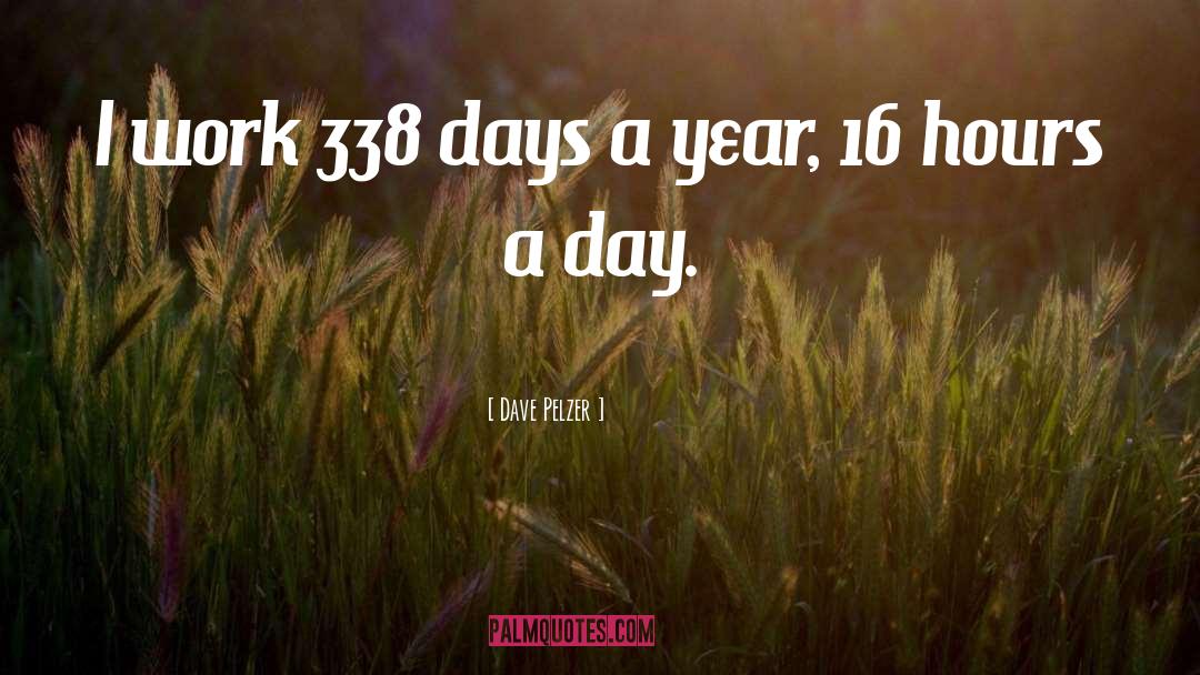 Dave Pelzer Quotes: I work 338 days a