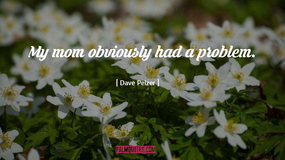 Dave Pelzer Quotes: My mom obviously had a
