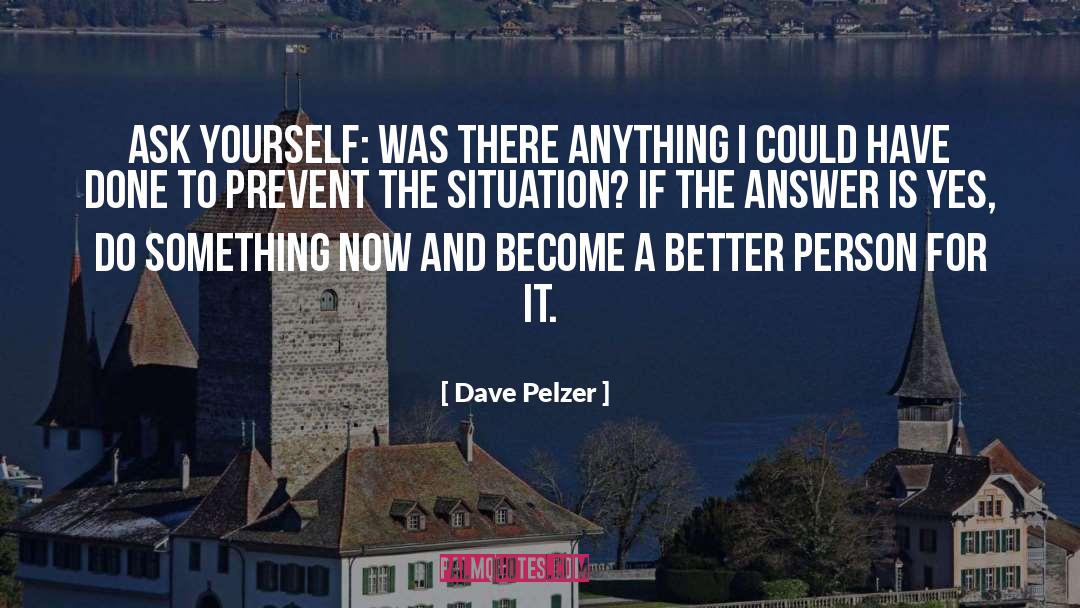 Dave Pelzer Quotes: Ask yourself: was there anything