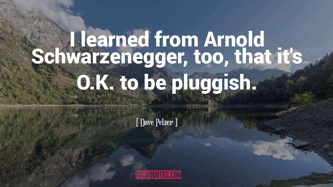 Dave Pelzer Quotes: I learned from Arnold Schwarzenegger,