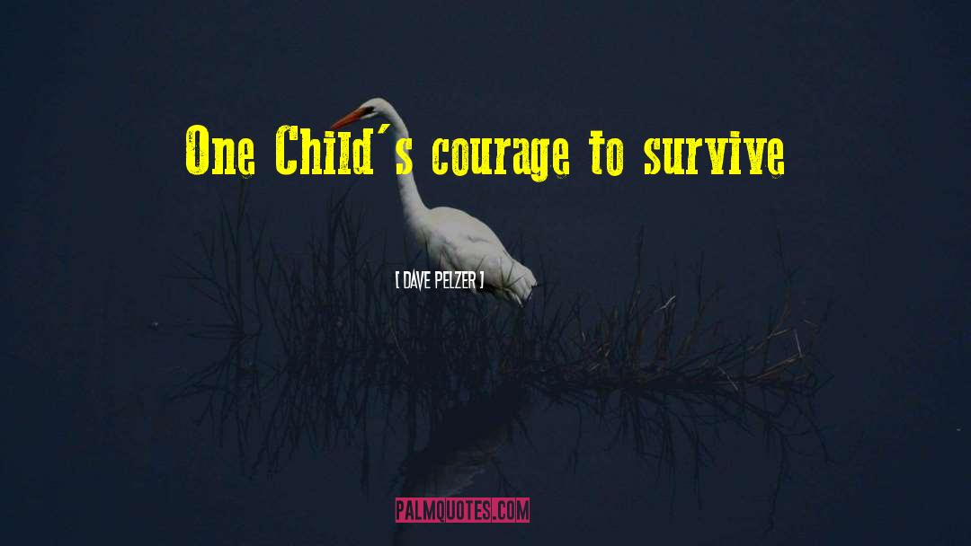 Dave Pelzer Quotes: One Child's courage to survive