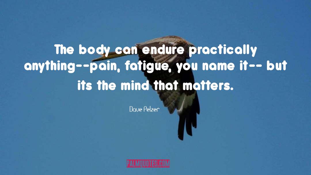 Dave Pelzer Quotes: The body can endure practically