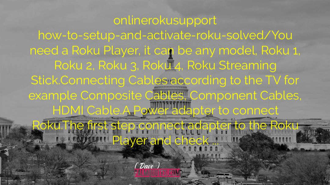 Dave Quotes: onlinerokusupport how-to-setup-and-activate-roku-solved/<br />You need a