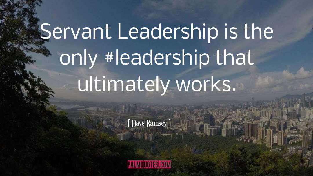 Dave Ramsey Quotes: Servant Leadership is the only