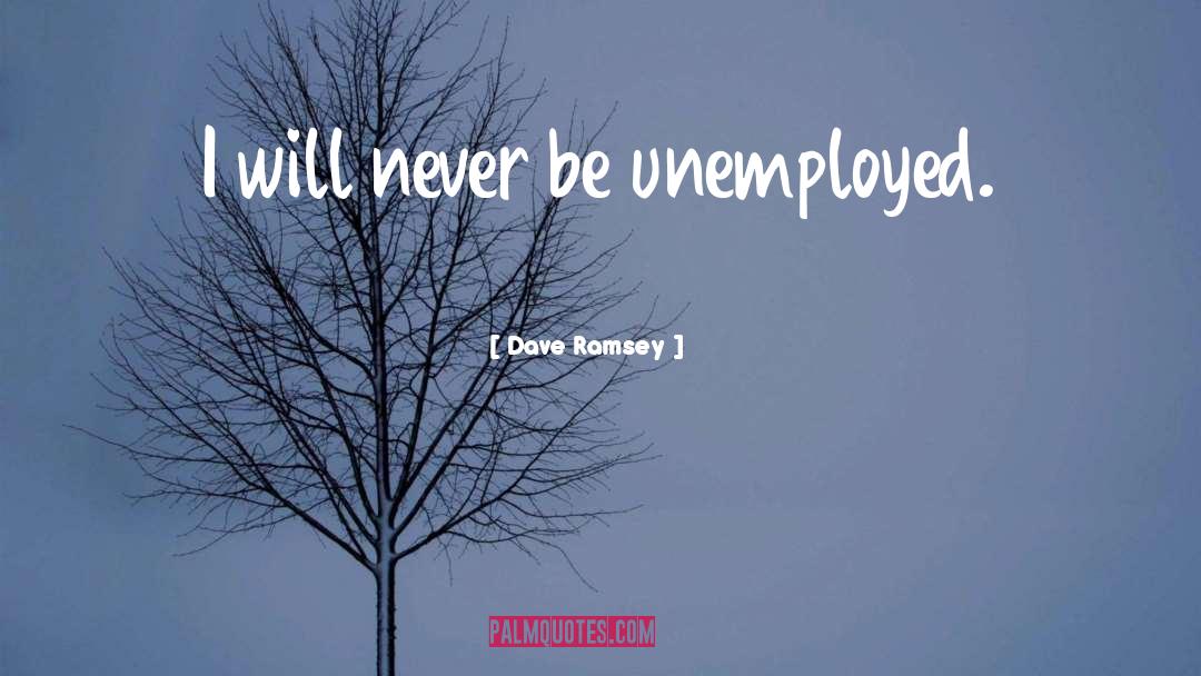 Dave Ramsey Quotes: I will never be unemployed.