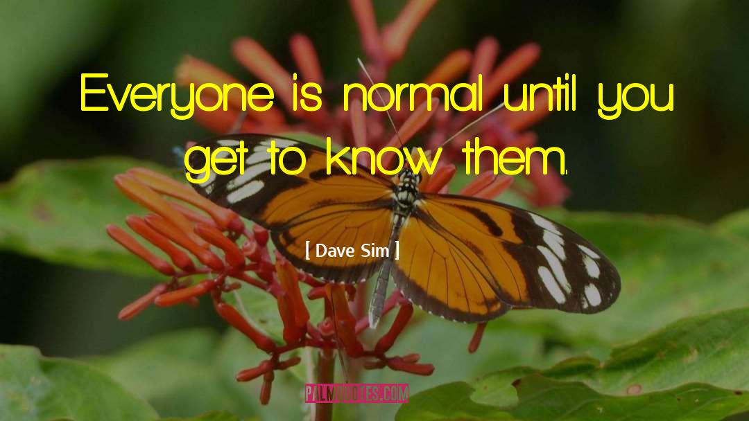 Dave Sim Quotes: Everyone is normal until you