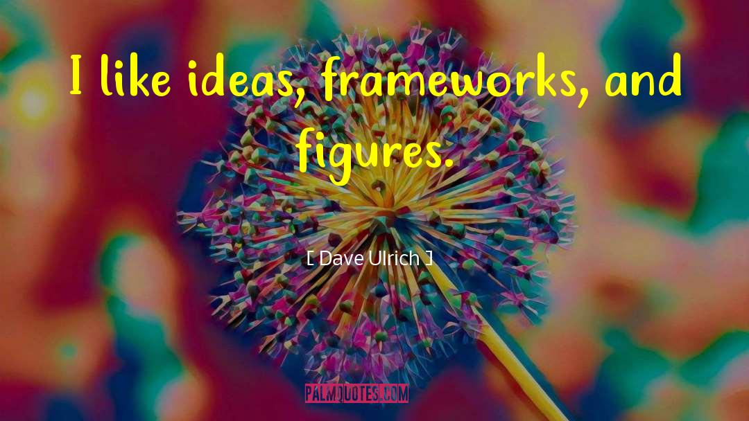 Dave Ulrich Quotes: I like ideas, frameworks, and