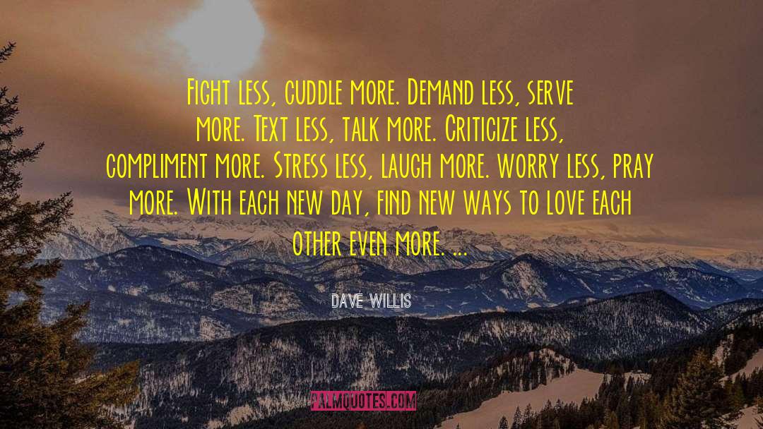 Dave Willis Quotes: Fight less, cuddle more. Demand