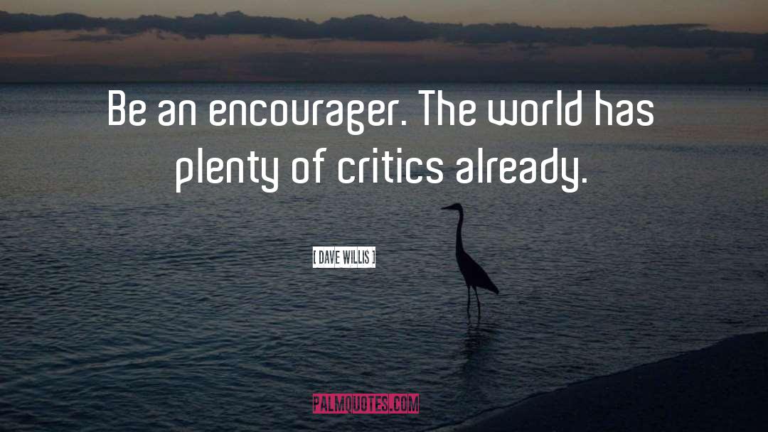 Dave Willis Quotes: Be an encourager. The world