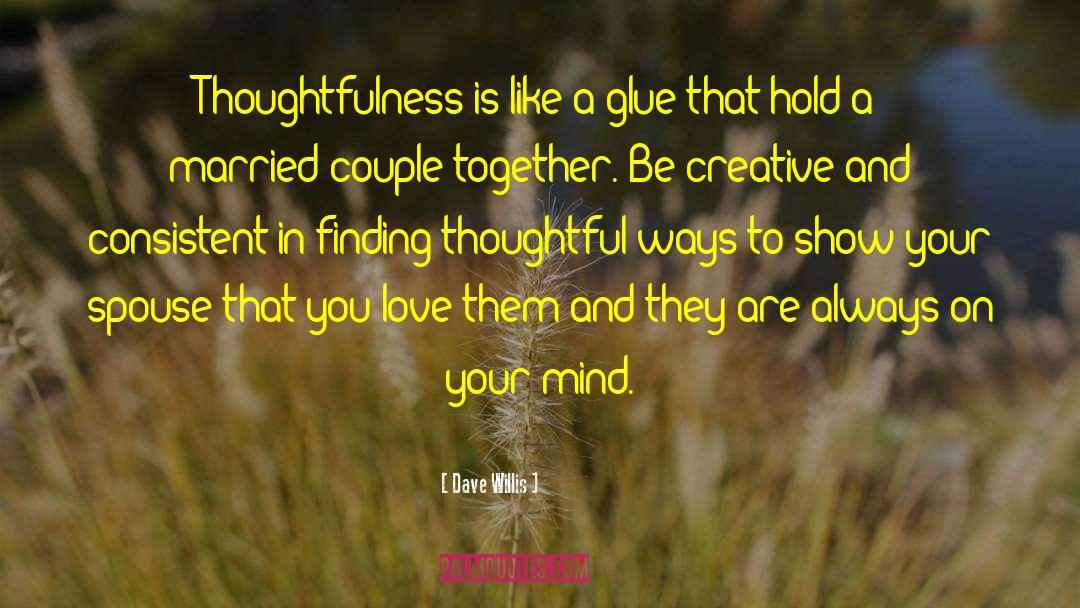 Dave Willis Quotes: Thoughtfulness is like a glue