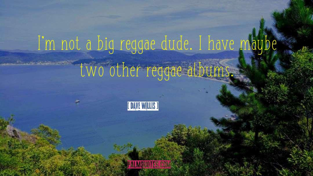 Dave Willis Quotes: I'm not a big reggae
