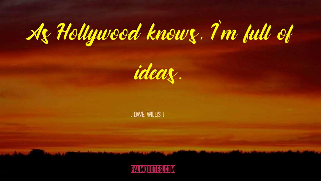Dave Willis Quotes: As Hollywood knows, I'm full
