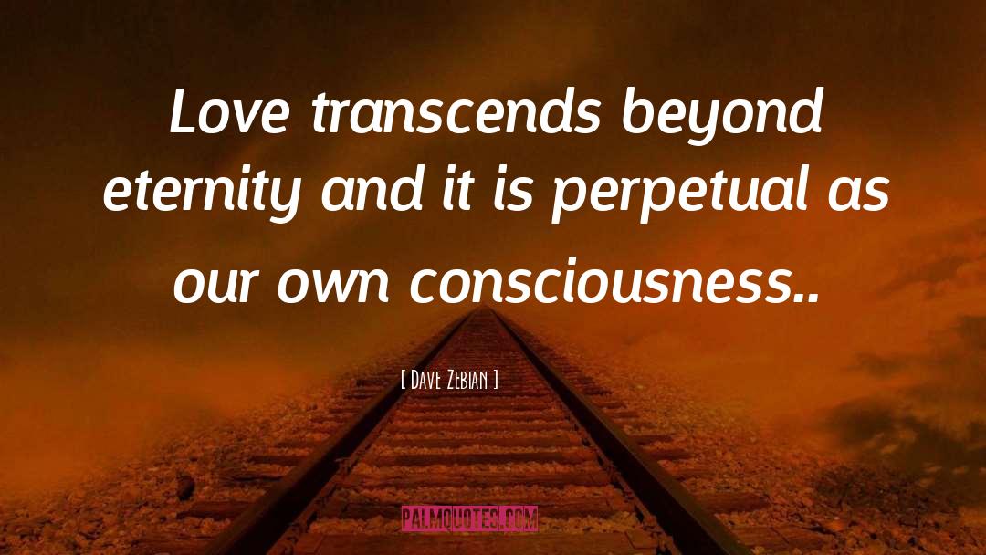 Dave Zebian Quotes: Love transcends beyond eternity and