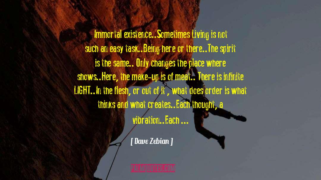 Dave Zebian Quotes: Immortal existence..<br /><br />Sometimes Living