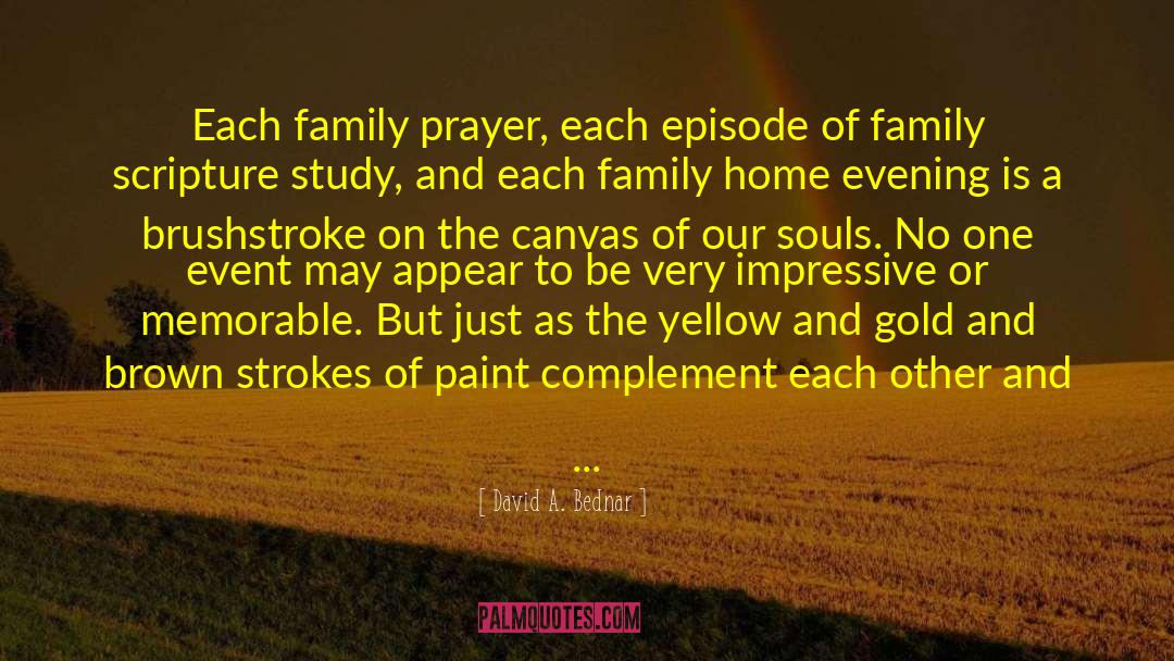 David A. Bednar Quotes: Each family prayer, each episode