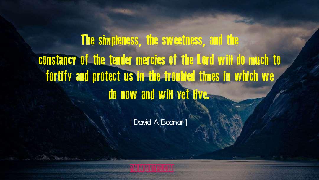 David A. Bednar Quotes: The simpleness, the sweetness, and