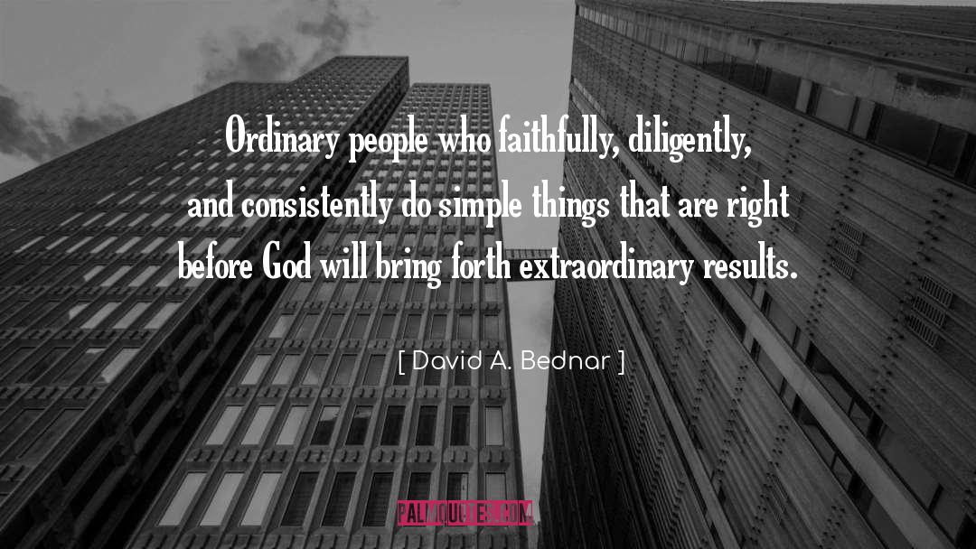 David A. Bednar Quotes: Ordinary people who faithfully, diligently,