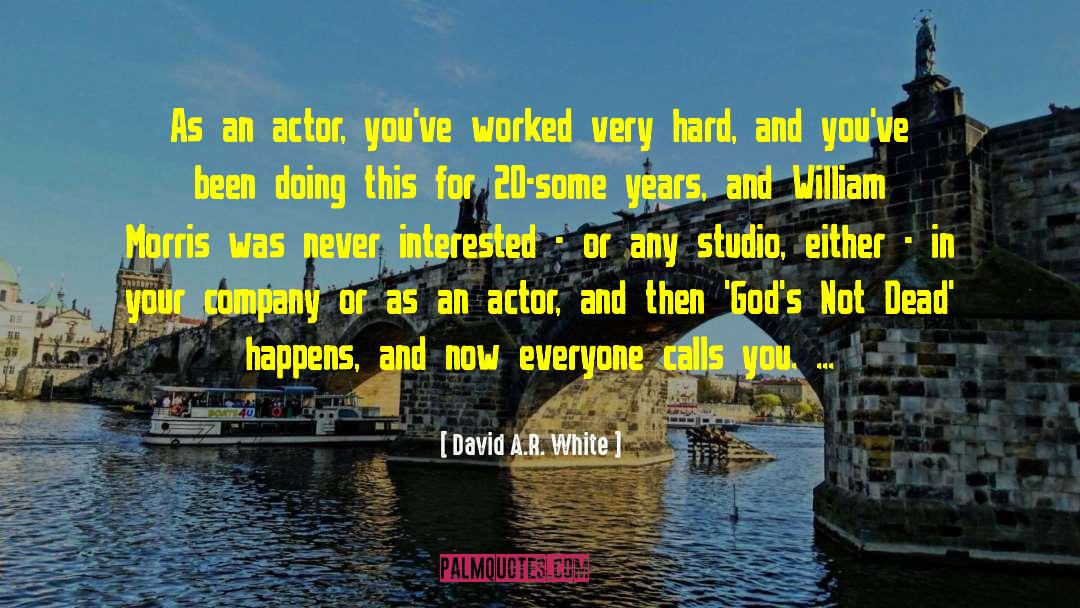 David A.R. White Quotes: As an actor, you've worked