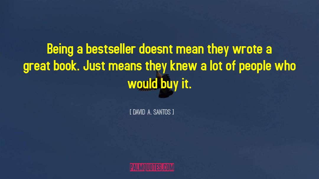 David A. Santos Quotes: Being a bestseller doesnt mean