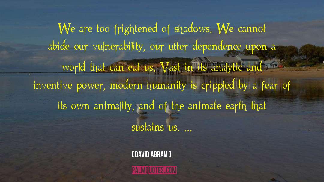 David Abram Quotes: We are too frightened of