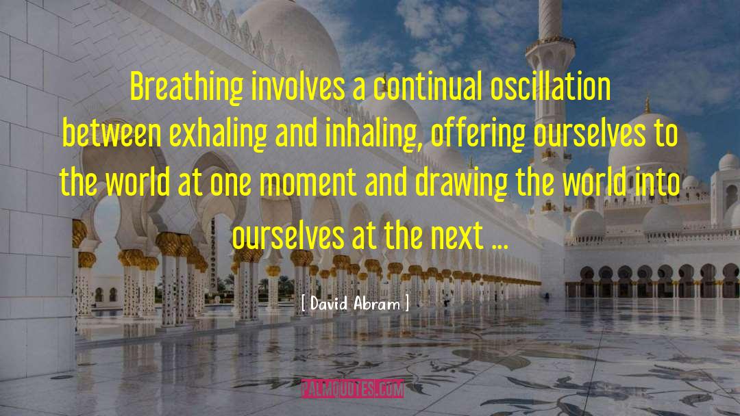 David Abram Quotes: Breathing involves a continual oscillation