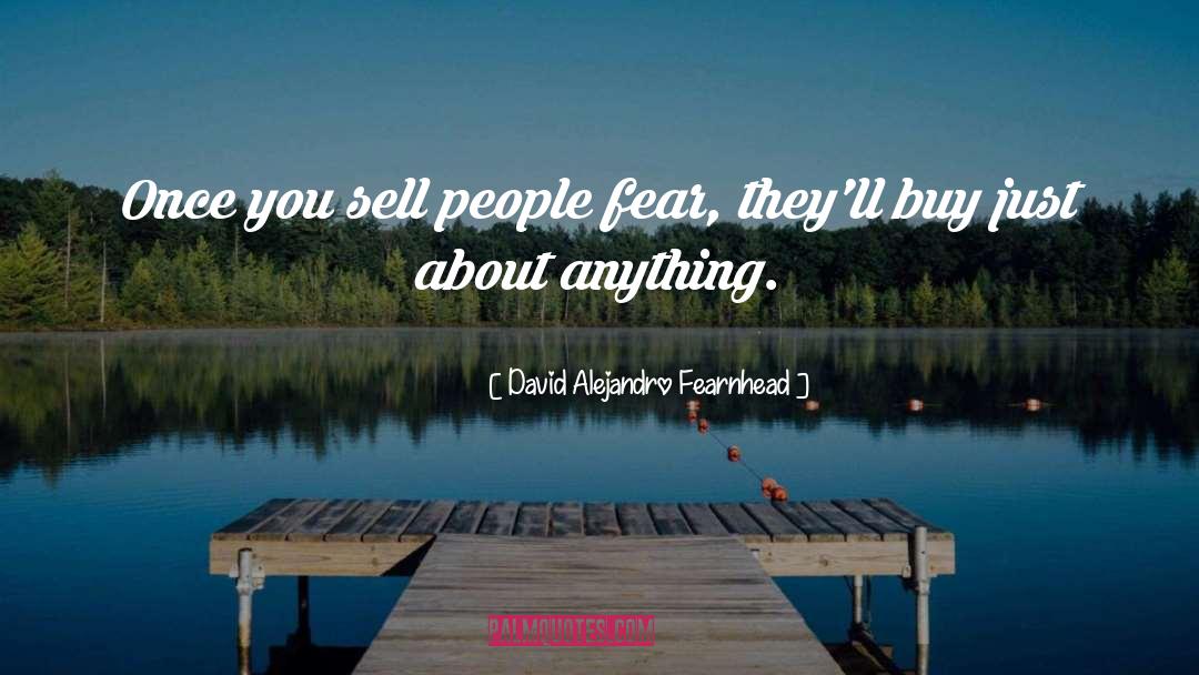 David Alejandro Fearnhead Quotes: Once you sell people fear,