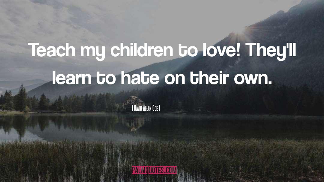 David Allan Coe Quotes: Teach my children to love!