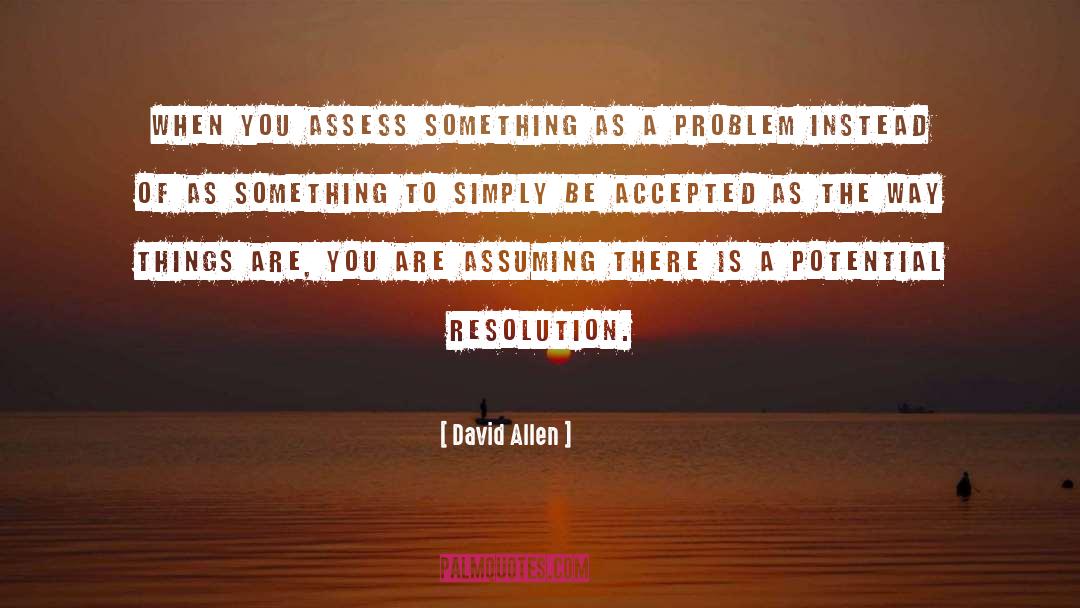David Allen Quotes: When you assess something as
